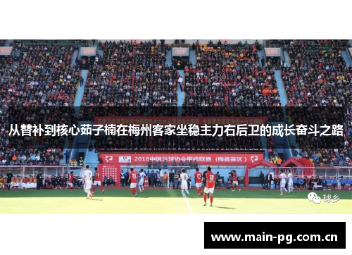 从替补到核心茹子楠在梅州客家坐稳主力右后卫的成长奋斗之路 从替补到核心茹子楠在梅州客家坐稳主力右后卫的成长奋斗之路