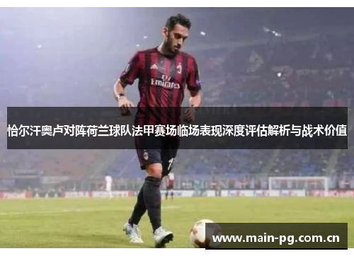 恰尔汗奥卢对阵荷兰球队法甲赛场临场表现深度评估解析与战术价值 恰尔汗奥卢对阵荷兰球队法甲赛场临场表现深度评估解析与战术价值